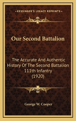 Our Second Battalion: The Accurate And Authentic History Of The Second Battalion 111th Infantry (1920) by Cooper, George W.