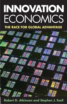 Innovation Economics: The Race for Global Advantage by Atkinson, Robert D.