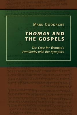 Thomas and the Gospels: The Case for Thomas's Familiarity with the Synoptics by Goodacre, Mark