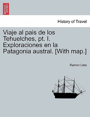 Viaje al pais de los Tehuelches, pt. I. Exploraciones en la Patagonia austral. [With map.] by Lista, Ramon