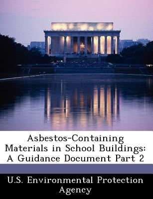 Asbestos-Containing Materials in School Buildings: A Guidance Document Part 2 by U S Environmental Protection Agency