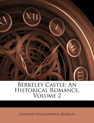 Berkeley Castle: An Historical Romance, Volume 2 by Berkeley, Grantley Fitzhardinge