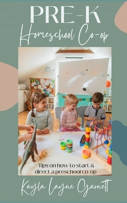 Pre-K Homeschool Co-op: Tips on how to start and direct a preschool co-op by Garnett, Kayla Layne