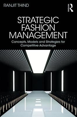Strategic Fashion Management: Concepts, Models and Strategies for Competitive Advantage by Thind, Ranjit