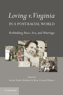 Loving V. Virginia in a Post-Racial World: Rethinking Race, Sex, and Marriage by Noble Maillard, Kevin