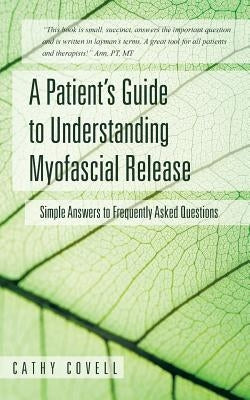 A Patient's Guide to Understanding Myofascial Release: Simple Answers to Frequently Asked Questions by Covell, Cathy
