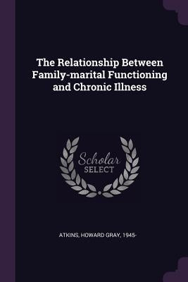 The Relationship Between Family-marital Functioning and Chronic Illness by Atkins, Howard Gray