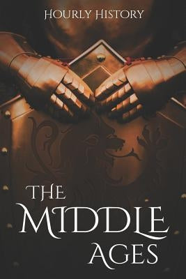 The Middle Ages: A History From Beginning to End by History, Hourly