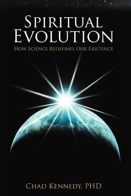 Spiritual Evolution: How Science Redefines Our Existence by Kennedy Ph. D., Chad