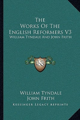 The Works Of The English Reformers V3: William Tyndale And John Frith by Tyndale, William