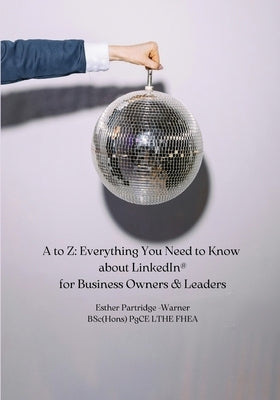 A to Z: Everything You Need to Know about LinkedIn for Business Owners & Leaders by Partridge-Warner, Esther