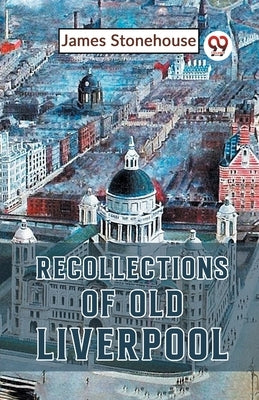Recollections Of Old Liverpool by Stonehouse, James