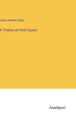A Treatise on Vital Causes by Heale, James Newton