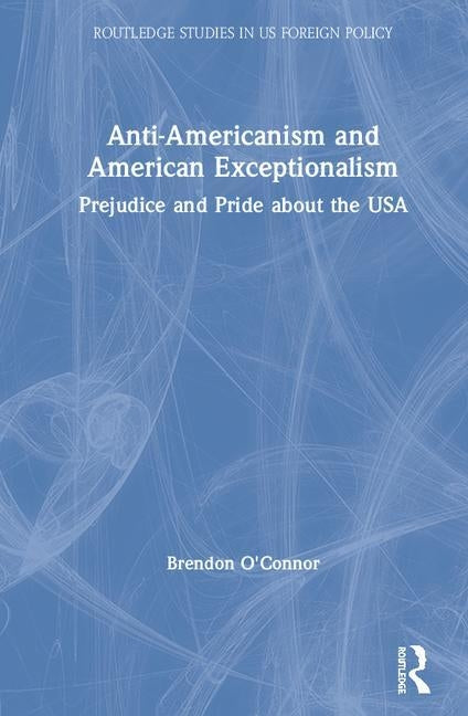Anti-Americanism and American Exceptionalism: Prejudice and Pride about the USA by O'Connor, Brendon