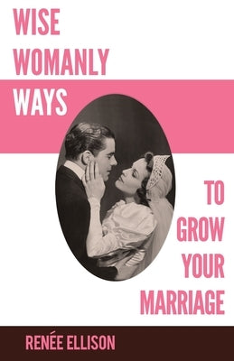 Wise Womanly Ways to Grow Your Marriage by Ellison, Renee