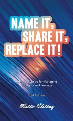 Name It, Share It, Replace It!: A Pratical Guide for Managing Thoughts and Feelings USA Edition by Slattery, Mattie