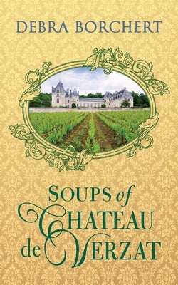 Soups of Ch?teau de Verzat: A Literary Cookbook & Culinary Tribute to the French Revolution by Borchert, Debra
