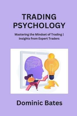 Trading Psychology: Mastering the Mindset of Trading Insights from Expert Traders by Bates, Dominic