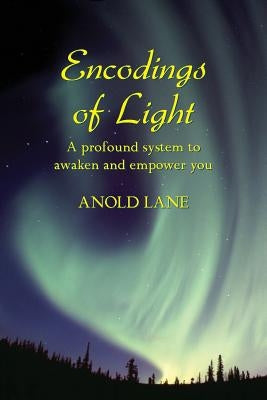 Encodings of Light: A Profound System to Awaken and Empower You by Lane, Anold
