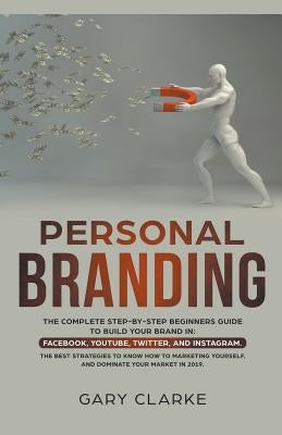 Personal Branding, The Complete Step-by-Step Beginners Guide to Build Your Brand in by Clarke, Gary