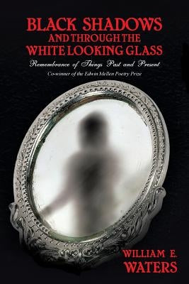 Black Shadows and Through the White Looking Glass: Remembrance of Things Past and Present by Waters, William E.