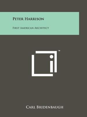 Peter Harrison: First American Architect by Bridenbaugh, Carl