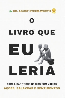 O Livro Que EU Leria: Para lidar todos os dias com minhas AÇÕES, PALAVRAS e SENTIMENTOS by Steem-Worth, Agust