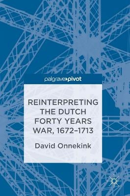 Reinterpreting the Dutch Forty Years War, 1672-1713 by Onnekink, David