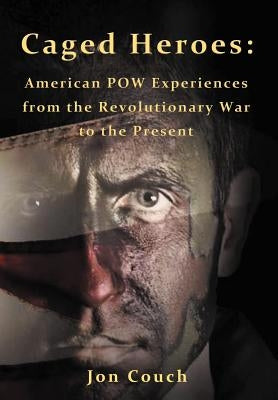 Caged Heroes: American POW Experiences from the Revolutionary War to the Present by Couch, Jon