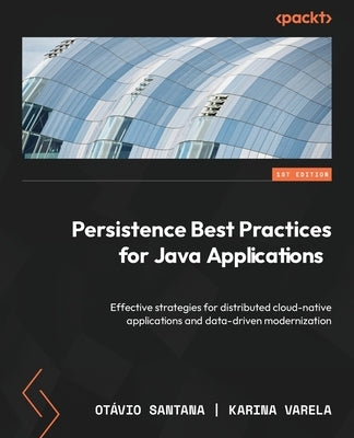 Persistence Best Practices for Java Applications: Effective strategies for distributed cloud-native applications and data-driven modernization by Santana, OtÃ vio
