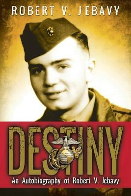 Destiny: An Autobiography of Robert V. Jebavy by Jebavy, Robert V.