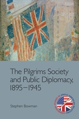 The Pilgrims Society and Public Diplomacy, 1895-1945 by Bowman, Stephen