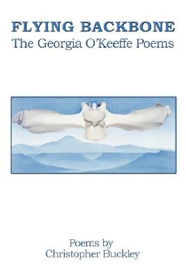 Flying Backbone: The Georgia O'Keeffe Poems by Buckley, Christopher