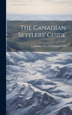 The Canadian Settlers' Guide by Traill, Catherine Parr Strickland