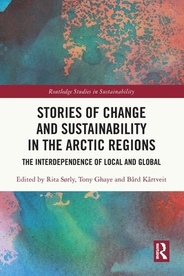 Stories of Change and Sustainability in the Arctic Regions: The Interdependence of Local and Global by SÃ¸rly, Rita