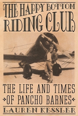 The Happy Bottom Riding Club: The Life and Times of Pancho Barnes by Kessler, Lauren