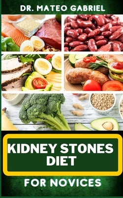 Kidney Stones Diet for Novices: Enriched Recipes, Foods, Meal Plan & Procedures For Kidney Health, Recovery, Healing, Wellness, Nourishment, Optimal W by Gabriel, Mateo