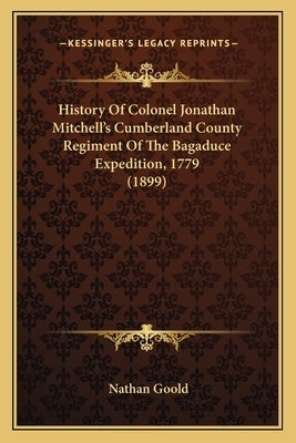 History Of Colonel Jonathan Mitchell's Cumberland County Regiment Of The Bagaduce Expedition, 1779 (1899) by Goold, Nathan