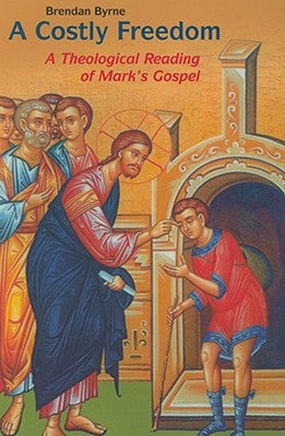 Costly Freedom: A Theological Reading of Mark's Gospel by Byrne, Brendan, Sj