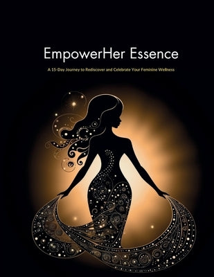 EmpowerHer Essence: A 15-Day Journey to Rediscover and Celebrate Your Feminine Wellness by Marie, Shatoni