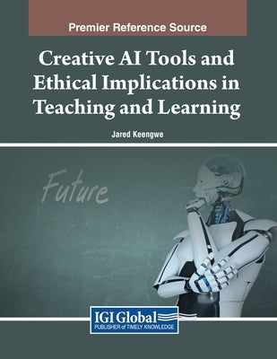 Creative AI Tools and Ethical Implications in Teaching and Learning by Keengwe, Jared