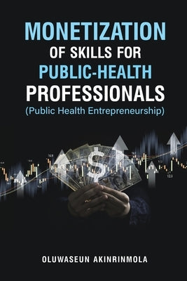 Monetization of Skills for Public Health Professionals: Public Health Entrepreneurship by Akinrinmola, Oluwaseun