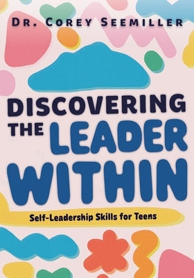 Discovering the Leader Within: Self-Leadership Skills for Teens by Seemiller, Corey