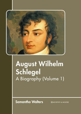 August Wilhelm Schlegel: A Biography (Volume 1) by Walters, Samantha