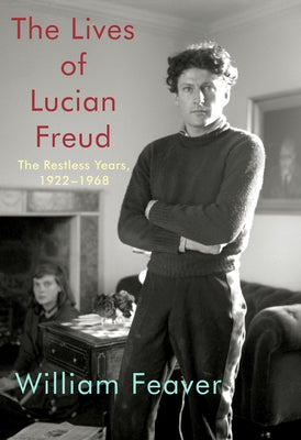 The Lives of Lucian Freud: The Restless Years: 1922-1968 by Feaver, William