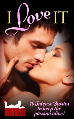 I Love It: 10 Intense Stories to Keep the Passion Alive! by Kitt, Selena