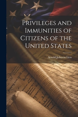 Privileges and Immunities of Citizens of the United States by Lien, Arnold Johnson