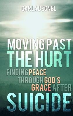 Moving Past the Hurt: Finding Peace through God's Grace after Suicide by Becnel, Carla J.