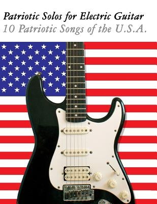 Patriotic Solos for Electric Guitar: 10 Patriotic Songs of the U.S.A. (in Standard Notation and Tablature) by Sam, Uncle