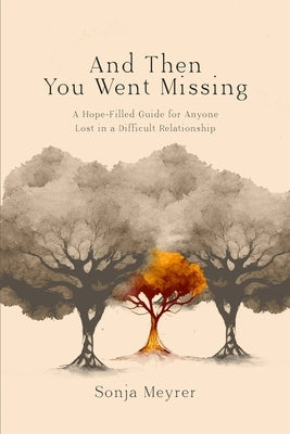 And Then You Went Missing: A Hope-Filled Guide for Anyone Lost in a Difficult Relationship by Meyrer, Sonja C.